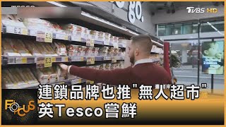 連鎖品牌也推「無人超市」 英Tesco嘗鮮｜方念華｜FOCUS全球新聞 20211020