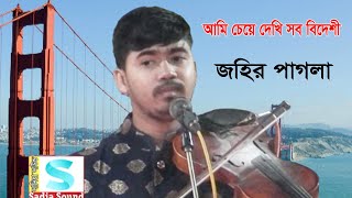 আমি চেয়ে দেখি সবি বিদেশী আমার দেশের দেশী কেহ নাই।। জহির পাগলা।।