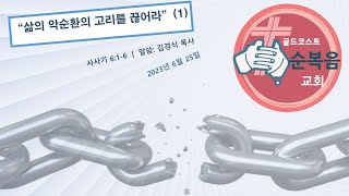 주일 예배 (2023. 6.25) - 삶의 악순환의 고리를 끊어라 (사사기 6:1-6절)