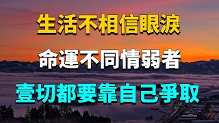 生活不相信眼淚，命運不同情弱者，壹切都要靠自己爭取！【曉麗說國學】#生活#心態#國學