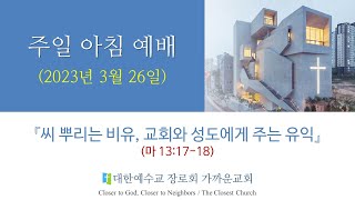 가까운교회 주일아침 1부예배 (2023. 3. 26.) (씨 뿌리는 비유, 교회와 성도에게 주는 유익 / 마태복음 13장 17절-18절)