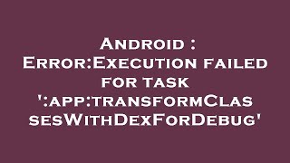 Android : Error:Execution failed for task ':app:transformClassesWithDexForDebug'