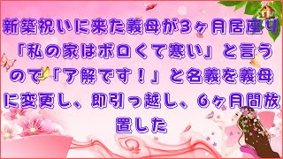 【スカッと】新築祝いに来た義母が3ヶ月居座り「私の家はボロくて寒い」と言うので「了解です！」と名義を義母に変更し、即引っ越し、6ヶ月間放置した