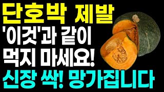 단호박 제발 같이 먹지 마세요! 신장 망가집니다! 이것과 먹으면 노년기 건강하게 보낼 수 있습니다! 건강 살리는 레시피!