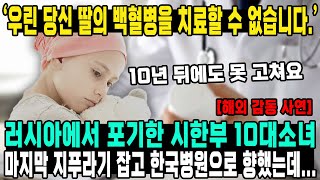 '우린 당신 딸의 백혈병을 치료할 수 없습니다.' 러시아에서 포기한 시한부 10대소녀 마지막 지푸라기 잡고 한국병원으로 향했는데...