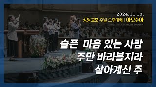 상당교회 아모수아 찬양팀ㅣ슬픈 마음 있는 사람ㅣ주만 바라볼지라ㅣ살아계신 주ㅣ주일 오후찬양예배 241110