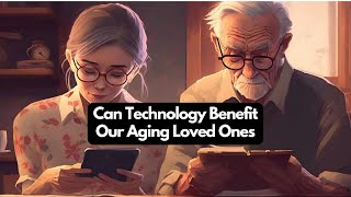 Can Technology Benefit Our Aging Loved Ones?