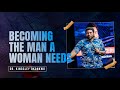 Becoming The Man A Woman Needs | Kingsley Okonkwo