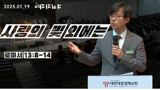 25.01.19 [대전대흥침례교회] 여디디야 예배 | 로마서 13장 8-14절 |  사랑의 빚 외에는 | 정국환 목사님