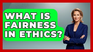 What Is Fairness in Ethics? | The Ethical Compass