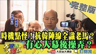 2019.06.05大政治大爆卦完整版(下)時機點怪！抗韓陣線全是識途「老馬」？ 有  心人幕後操弄？