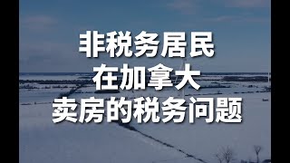 非税务居民在加拿大出售房产，涉及的税务问题