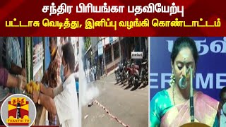 சந்திர பிரியங்கா பதவியேற்பு - பட்டாசு வெடித்து, இனிப்பு வழங்கி கொண்டாட்டம்