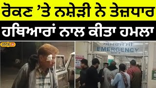 Ludhiana attack: ਨ/ਸ਼ੇ ਤੋਂ ਰੋਕਣਾ ਪਿਆ ਮਹਿੰਗਾ, ਨ/ਸ਼ੇੜੀ ਨੇ ਤੇਜ਼ਧਾਰ ਹਥਿਆਰਾਂ ਨਾਲ ਕੀਤਾ ਹਮਲਾ #local18