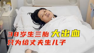 38岁妻子冒险生3胎，只为给丈夫生儿子，结果产后大出血，纪录片