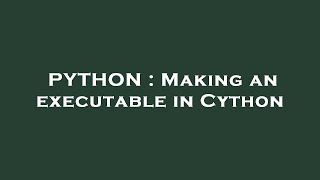 PYTHON : Making an executable in Cython