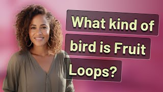 What kind of bird is Fruit Loops?