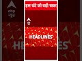 top headlines देखिए इस घंटे की बड़ी खबरें abpnewsshorts