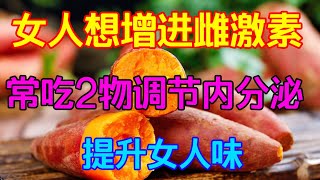 女人想增進“雌激素”，常吃2物，調節內分泌，提升女人味【侃侃養生】