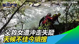 愛女滑落溪床…父救援被沖走生死不明　 天候不佳今日續搜｜三立新聞網SETN.com