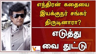 எந்திரன் கதையை இயக்குநர் சங்கர் திருடினாரா? - எடுத்து வை துட்டு | RajiniKanth | Enthiran