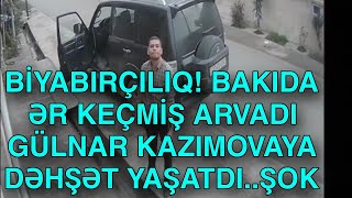 BAKIDA ƏR KEÇMİŞ ARVADI GÜLNAR KAZIMOVA DƏHŞƏT YAŞATDI.