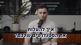 איך להעלות את הסטנדרטים שלכם ?