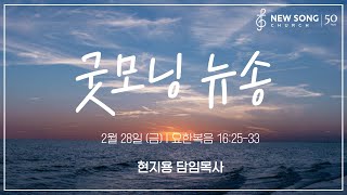 굿모닝 뉴송ㅣ2025.2.28 (금)ㅣ요16:33ㅣ현지용 담임목사