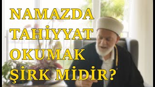 NAMAZDA TAHİYYAT OKUMAK ŞİRK MİDİR? BUNU DİYEN KİŞİLER NEYE DAYANARAK BUNU SÖYLÜYORLAR?