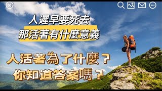 人遲早要死去，那活著有什麼意義？ 人活著為了什麼？你知道答案嗎？當一切都沒意義，你就發現人生輕鬆許多，人生開心活著，就是最大的意義