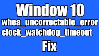 How to Fix whea_uncorrectable_error clock_watchdog_timeout Windows 10 update