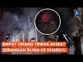 Serangan Rudal Rusia Hantam Perumahan Warga di Kharkiv, 4 Orang Tewas