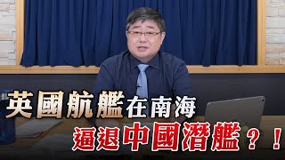 '23.02.17【世界一把抓】呂禮詩：英國航艦在南海逼退中國潛艦？！