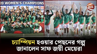 চ্যাম্পিয়ন হওয়ার পেছনের গল্প জানালেন সাফ জয়ী মেয়েরা | SAFF U-20 | Champion | Channel 24