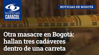 Otra masacre en Bogotá: hallan tres cadáveres dentro de una carreta