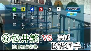 【常滑競艇】注目の大外枠⑥松井繁VSほぼB級選手