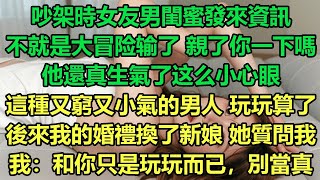 吵架時女友男閨蜜發來資訊。不就是親了你一下嗎，他還真生氣了?這種又窮又小氣的男人玩玩算了，後來我的婚禮換了新娘，她質問我。我：和你只是玩玩而已，別當真。#情感故事 #小说 #出轨 #爽文