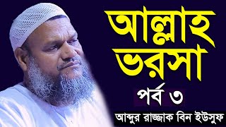 আল্লাহ ভরসা পর্ব ৩ | শায়খ আব্দুর রাজ্জাক বিন ইউসুফ | Allah Vorosha Shaikh Abdur Razzak Bin Yousuf