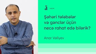 Şəhəri tələbələr və gənclər üçün necə rahat edə bilərik? | Anar Vəliyev