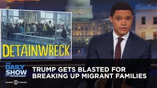 Trump Gets Blasted for Breaking Up Migrant Families | The Daily Show