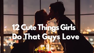 12 CUTE THINGS GIRLS DO THAT GUYS LOVE, best motivational speech, self improvement