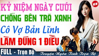 VÀO KỶ NIỆM NGÀYCƯỚI CHỒNG HẸNHÒ BÊN TRÀ XANH CÔVỢ BẢNLĨNH CHỈ LÀM CÓ 1 ĐIỀU | Truyện Full Ngôn Tình