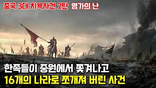 영가의 난. 중국 3대 치욕사건의 하나로, 흉노족에 의해 한족이 중원에서 쓸려나가고 그 자리에 16개의 나라가 세워진 사건