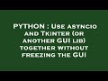 PYTHON : Use asyncio and Tkinter (or another GUI lib) together without freezing the GUI