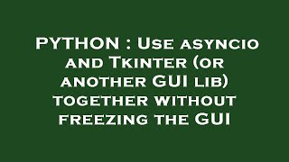 PYTHON : Use asyncio and Tkinter (or another GUI lib) together without freezing the GUI
