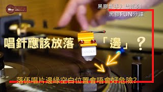 黑膠唱針落針位置｜唱針應該落『邊』？？｜落係唱片邊緣空白位置會唔會好危險？｜