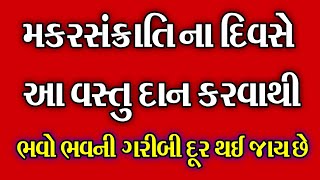 મકરસંક્રાતિ નાં દિવસે આ વસ્તુ દાન કરવાથી ભવો ભવની ગરીબી દૂર થઈ જાય છે