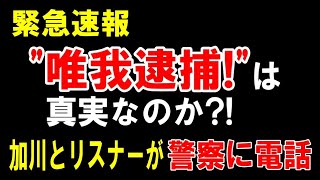 【唯我】逮捕?!の情報を確かめるべく加川、リスナー小町娘さんが警察に電話