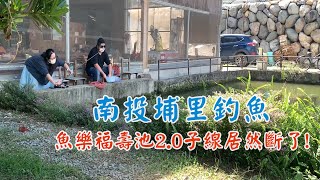 南投埔里釣魚｜福壽池篇｜2.0子線被拉斷!?