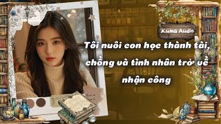 [Truyện Audio] [FULL] TÔI NUÔI CON HỌC THÀNH TÀI, CHỒNG VÀ NHÂN TÌNH TRỞ VỀ NHẬN CÔNG || Kuma Audio